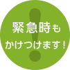 緊急時もかけつけます！