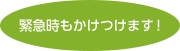 緊急時もかけつけます！